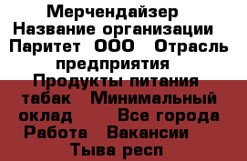 Мерчендайзер › Название организации ­ Паритет, ООО › Отрасль предприятия ­ Продукты питания, табак › Минимальный оклад ­ 1 - Все города Работа » Вакансии   . Тыва респ.